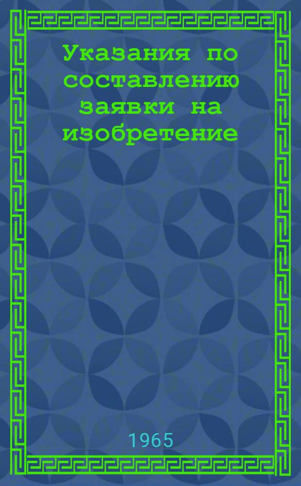 Указания по составлению заявки на изобретение : (ЭЗ-1-63) : Утв. 8/II 1963 г. : Вводятся в действие с 1 марта 1963