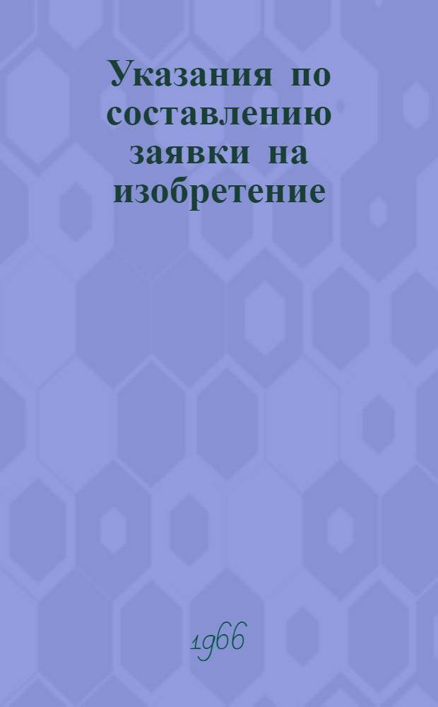 Указания по составлению заявки на изобретение : (ЭЗ-1-63) : Утв. 8/II 1963 г. : Вводятся в действие с 1 марта 1963
