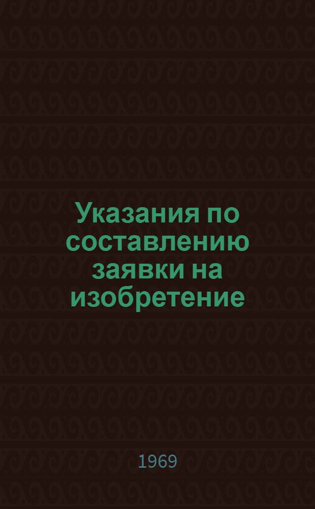 Указания по составлению заявки на изобретение (ЭЗ-1-67) : Утв. 28/VII 1966 г. : Вводятся в действие с 1-го января 1967 года