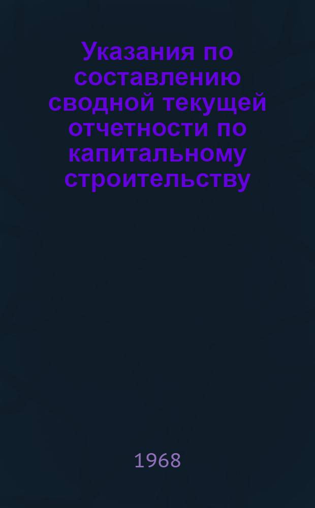 Указания по составлению сводной текущей отчетности по капитальному строительству... ... на 1968 год