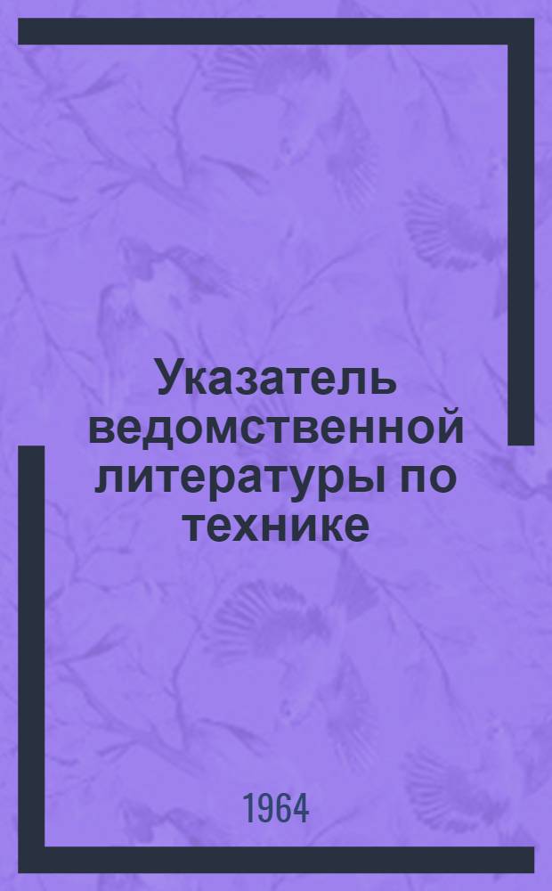 Указатель ведомственной литературы по технике : Литература, поступившая в ГПНТБ СССР