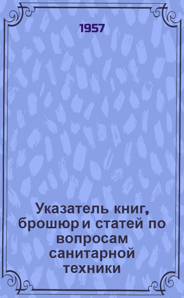 Указатель книг, брошюр и статей по вопросам санитарной техники : Вып. 1-. Вып. 1