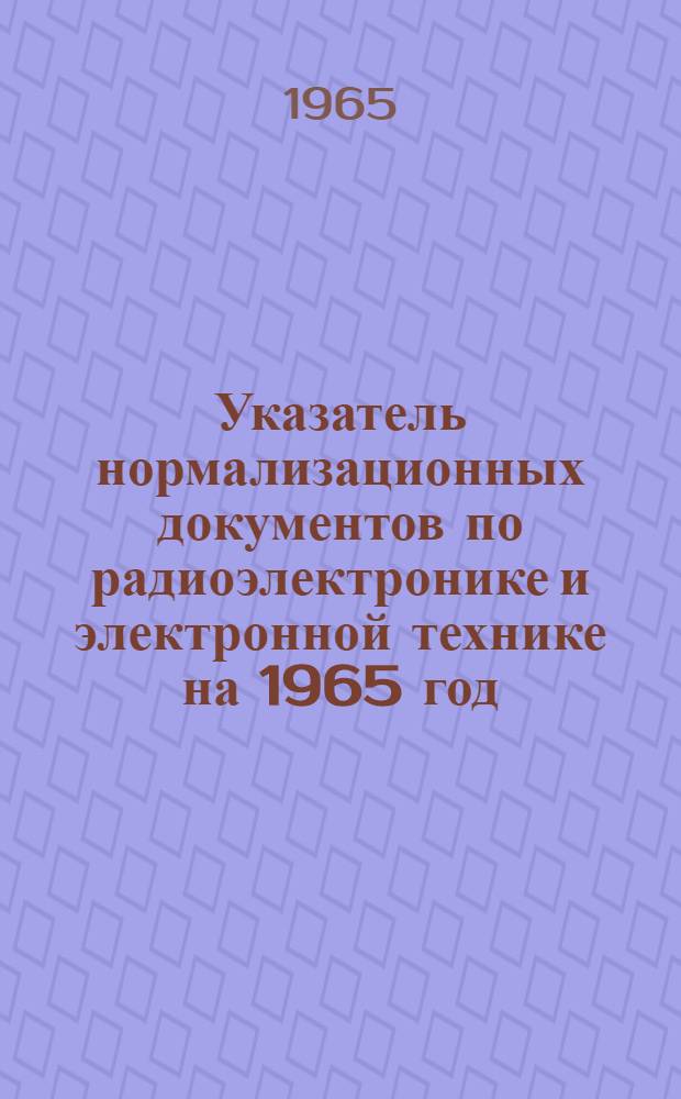 Указатель нормализационных документов по радиоэлектронике и электронной технике на 1965 год : НО.005.051. Дополнение № 5...