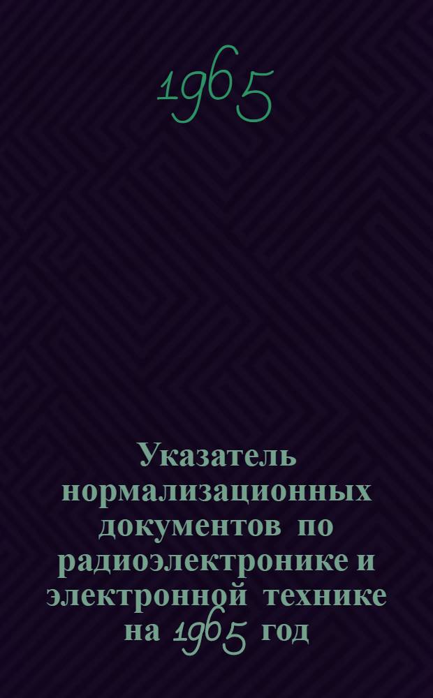 Указатель нормализационных документов по радиоэлектронике и электронной технике на 1965 год : НО.005.051. Дополнение № 6...