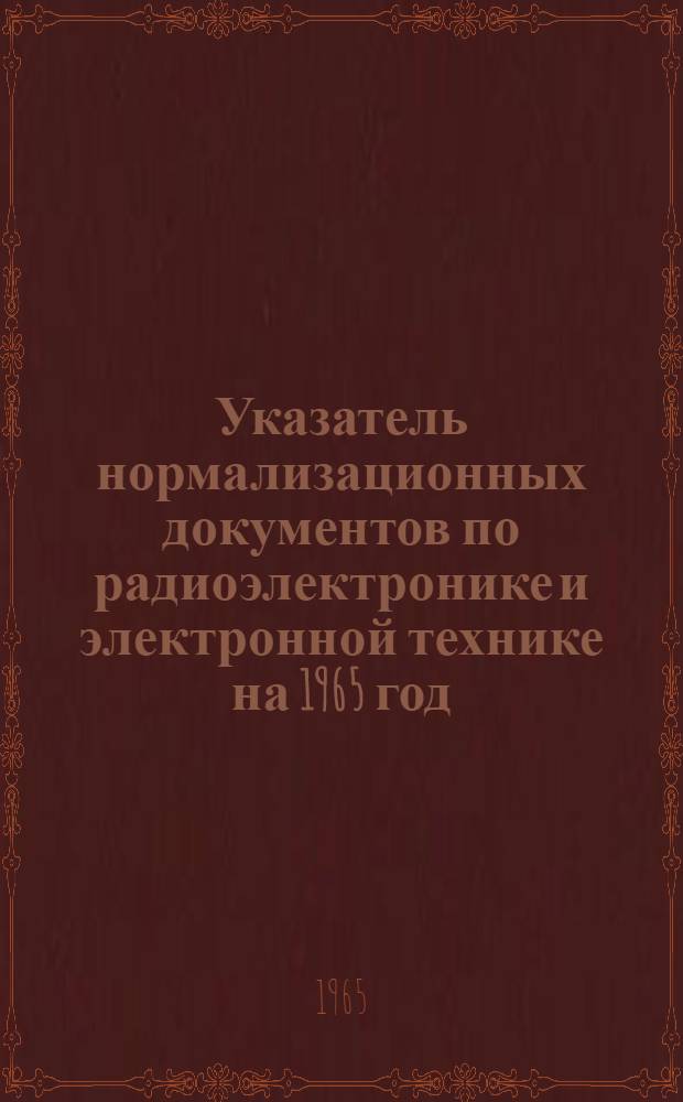 Указатель нормализационных документов по радиоэлектронике и электронной технике на 1965 год : НО.005.051. Дополнение № 10...