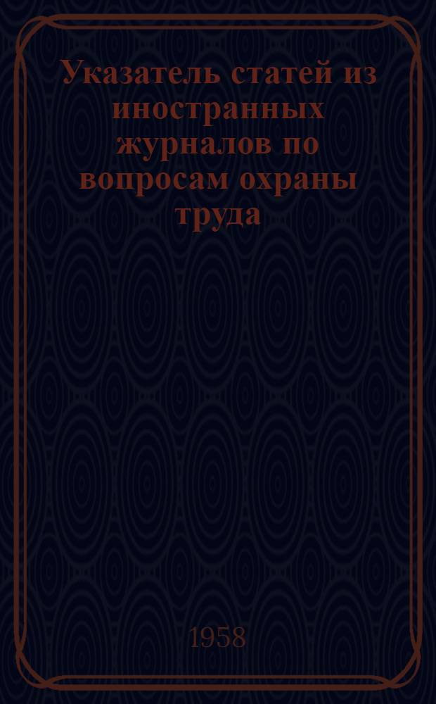 Указатель статей из иностранных журналов по вопросам охраны труда : (Статьи из иностр. журн. по вопросам охраны труда)