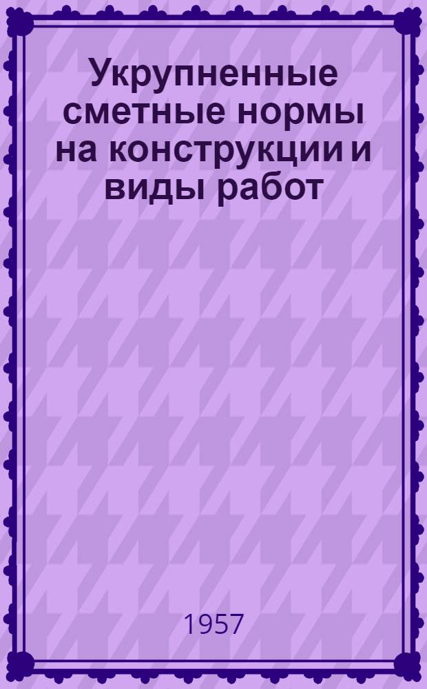 Укрупненные сметные нормы на конструкции и виды работ (УКН) : [Утв. Гос. ком. Совета Министров СССР по делам строительства] Вып. 1-. Вып. 1 : Конструкции промышленных, жилых и гражданских зданий