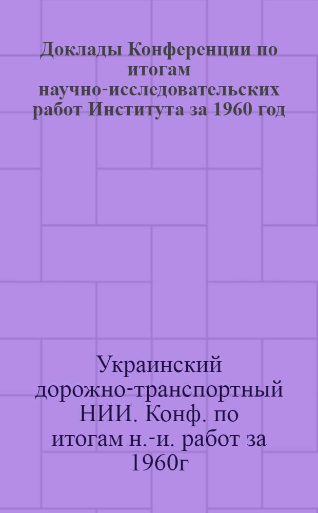 Доклады Конференции по итогам научно-исследовательских работ Института за 1960 год : (Материалы к предстоящей конференции)