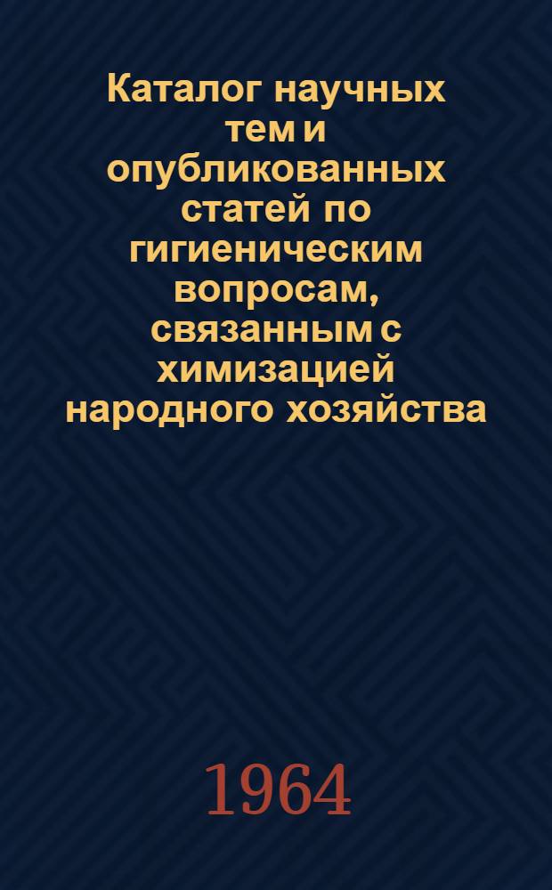 Каталог научных тем и опубликованных статей по гигиеническим вопросам, связанным с химизацией народного хозяйства. (1958-1963 гг.) : Вып. 3. Вып. 3