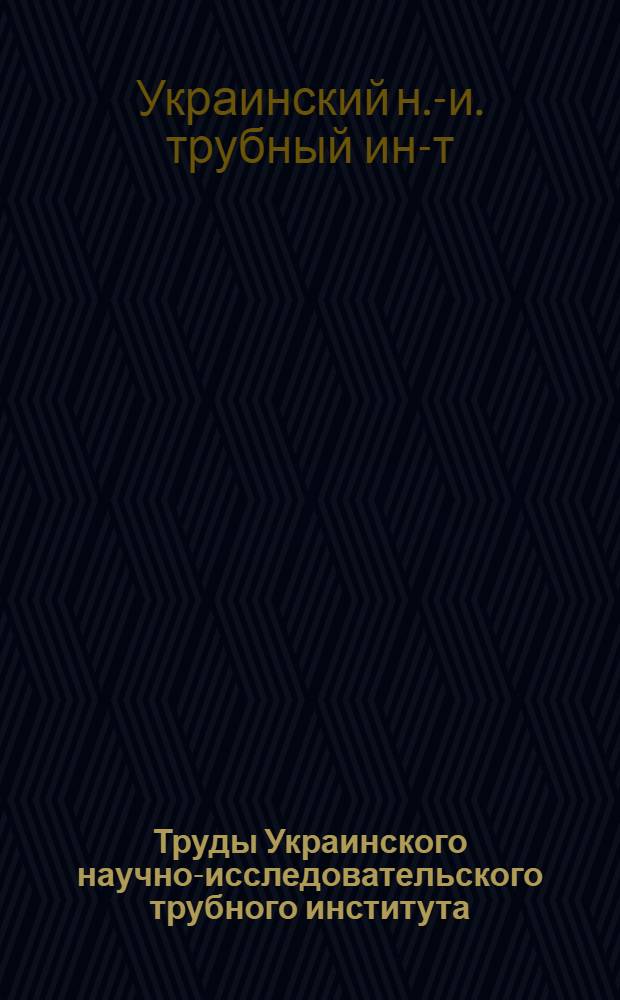 Труды Украинского научно-исследовательского трубного института : Вып. 1-