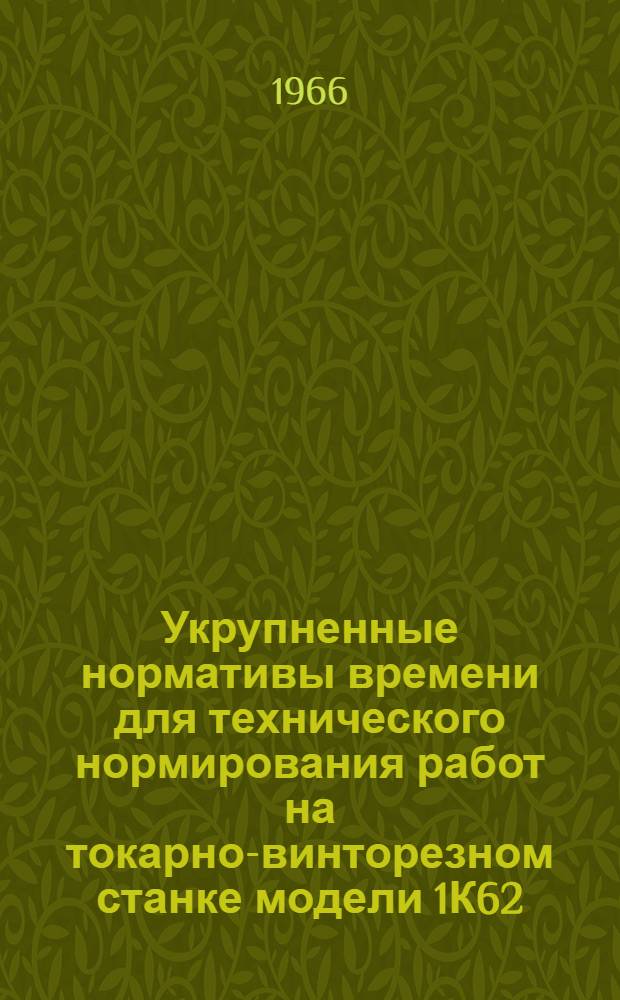 Укрупненные нормативы времени для технического нормирования работ на токарно-винторезном станке модели 1К62 : Сборник 1-. Сборник 1