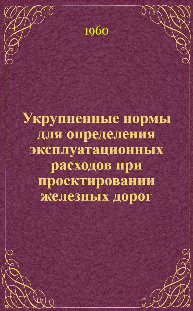 Укрупненные нормы для определения эксплуатационных расходов [при проектировании железных дорог] : Ч. 1-. Ч. 2