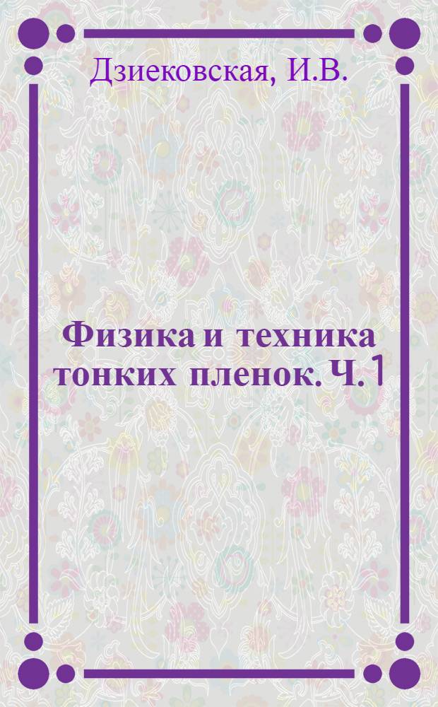 Физика и техника тонких пленок. Ч. 1 : Библиографический указатель литературы по тонким пленкам, получаемым испарением в вакууме (1945-1962 гг.)