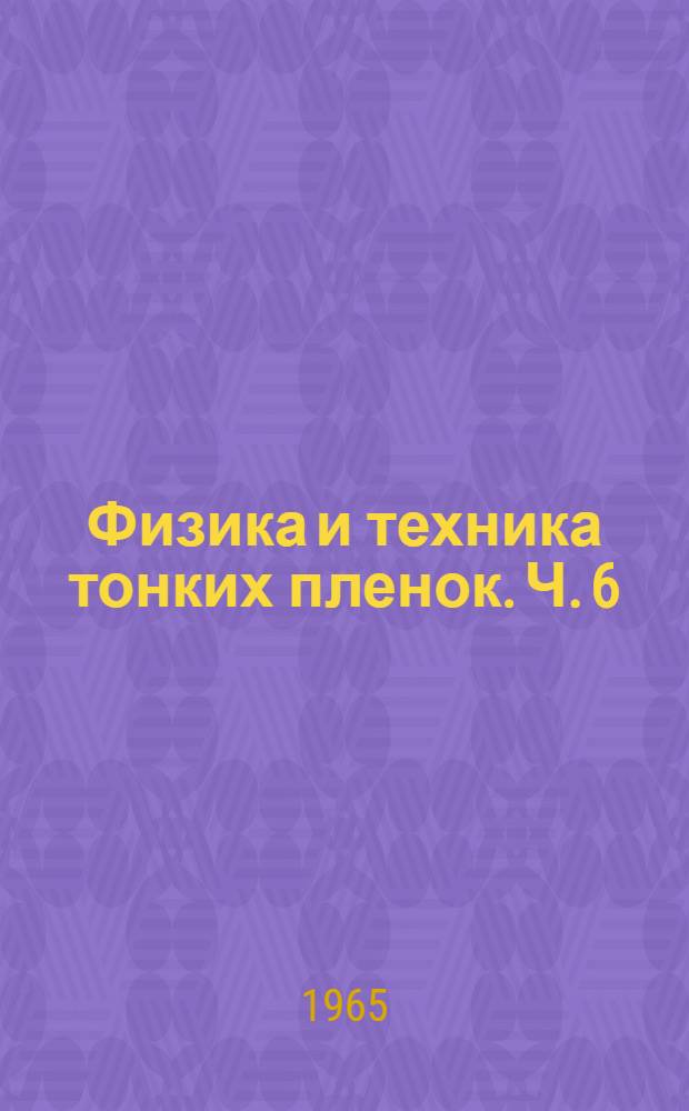 Физика и техника тонких пленок. Ч. 6 : Отечественная и иностранная литература за 1962-1963 гг.
