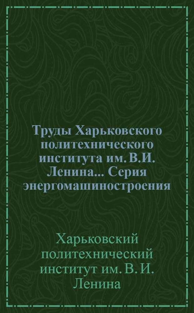 Труды Харьковского политехнического института им. В.И. Ленина.... Серия энергомашиностроения : Вып. 2-