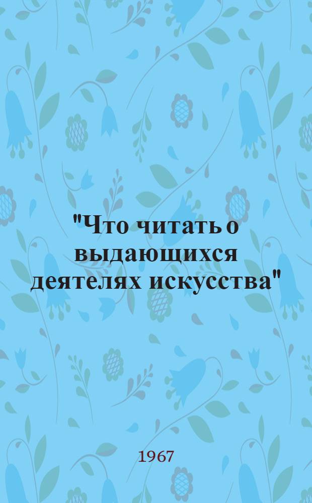 "Что читать о выдающихся деятелях искусства" : Рек. список : Вып. 4-