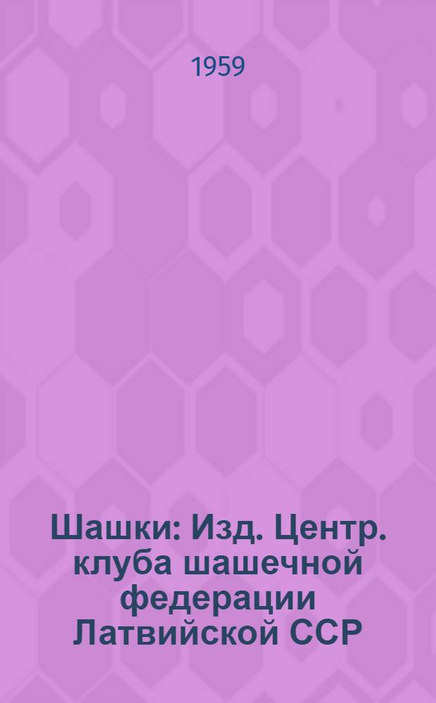 Шашки : Изд. Центр. клуба шашечной федерации Латвийской ССР