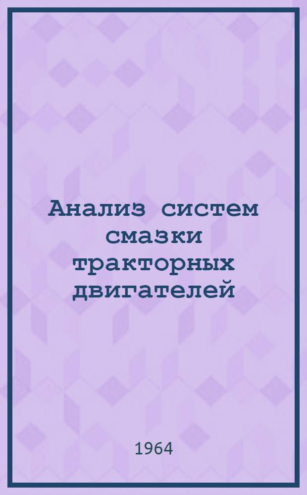 Анализ систем смазки тракторных двигателей : Тезисы доклада инж. О.Л. Чернышова и канд. техн. наук С.Г. Арабяна на Второй науч. конференции по повышению долговечности и надежности тракторных двигателей. (30 июня - 3 июля 1964 г.)