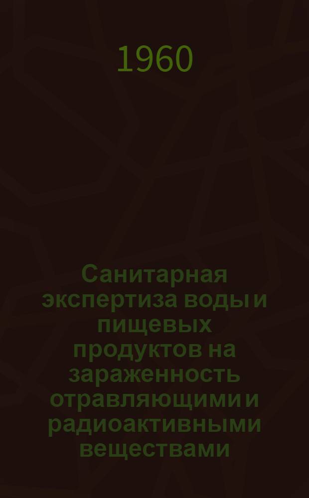 Санитарная экспертиза воды и пищевых продуктов на зараженность отравляющими и радиоактивными веществами : Краткое учеб. пособие для практ. занятий студентов V курса мед. ин-тов