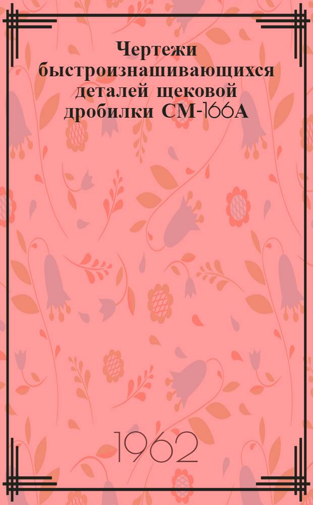 Чертежи быстроизнашивающихся деталей щековой дробилки СМ-166А