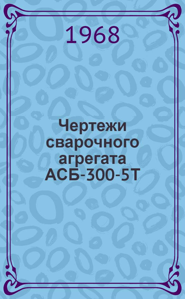 Чертежи сварочного агрегата АСБ-300-5Т