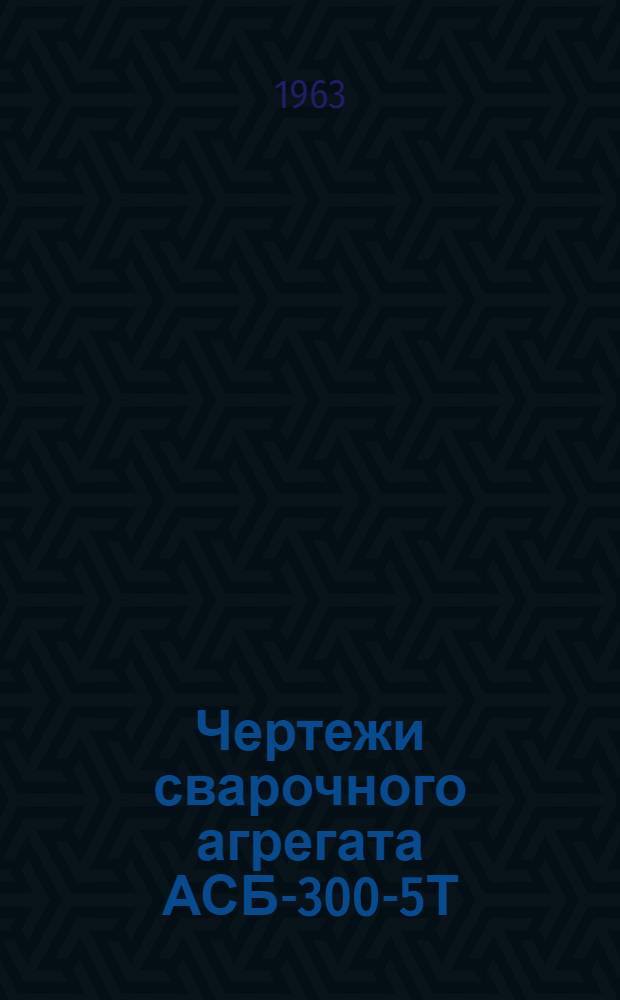 Чертежи сварочного агрегата АСБ-300-5Т
