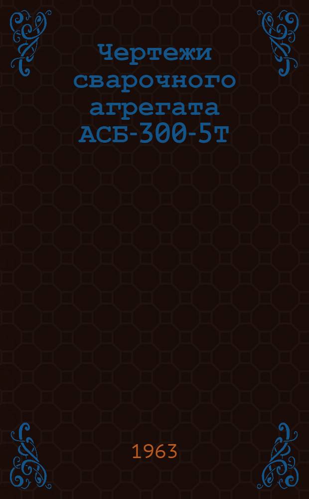 Чертежи сварочного агрегата АСБ-300-5Т
