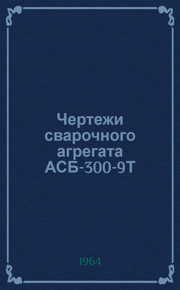 Чертежи сварочного агрегата АСБ-300-9Т