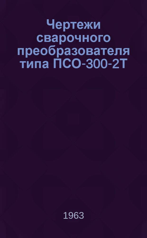 Чертежи сварочного преобразователя типа ПСО-300-2Т