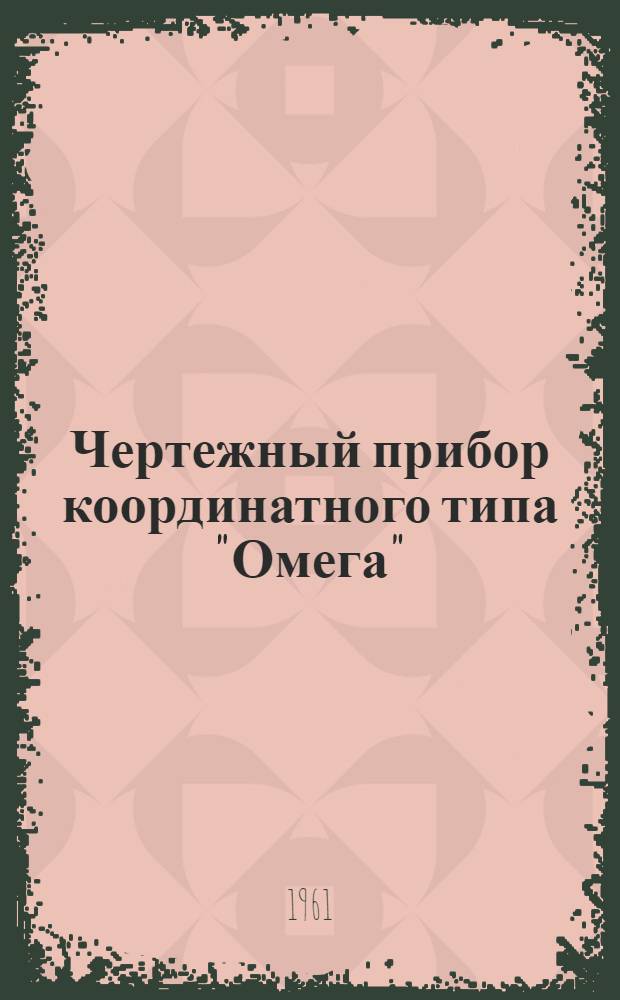 Чертежный прибор координатного типа "Омега" : (Описание и наставление по использованию)