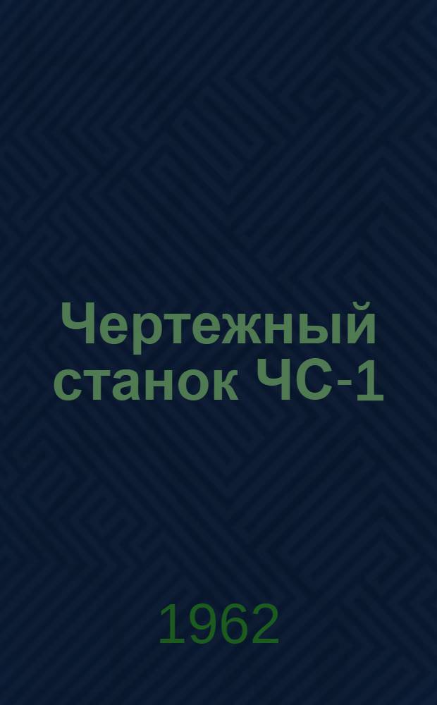 Чертежный станок ЧС-1 : (Описание и наставление по пользованию : Индекс 1601