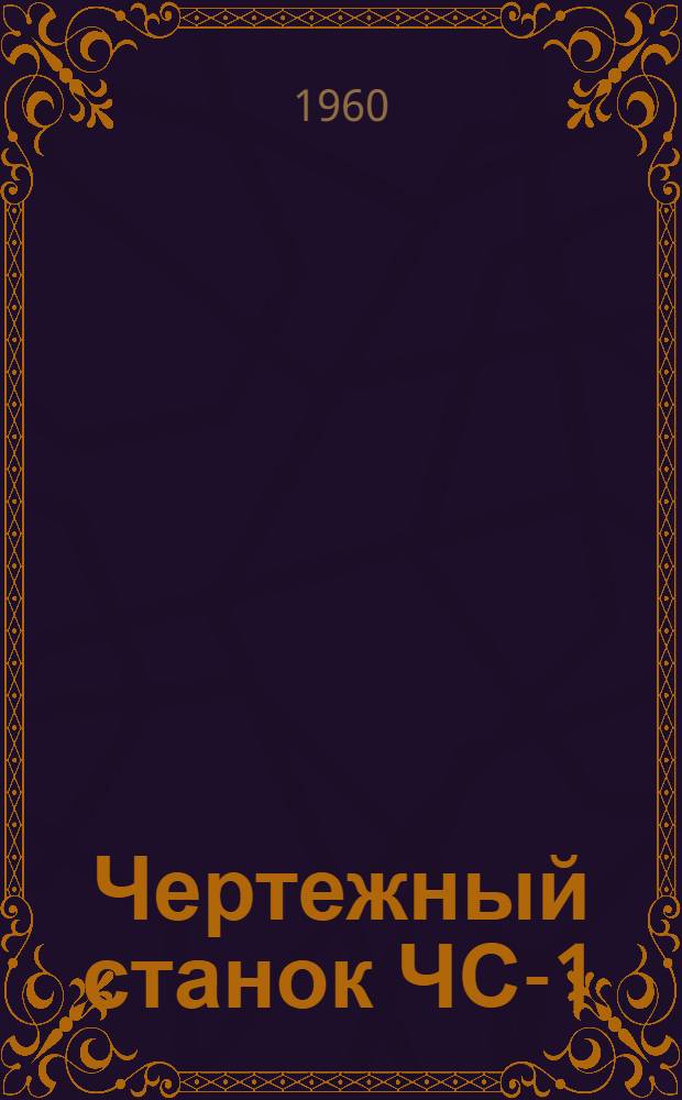 Чертежный станок ЧС-1 : (Описание и наставление по пользованию)