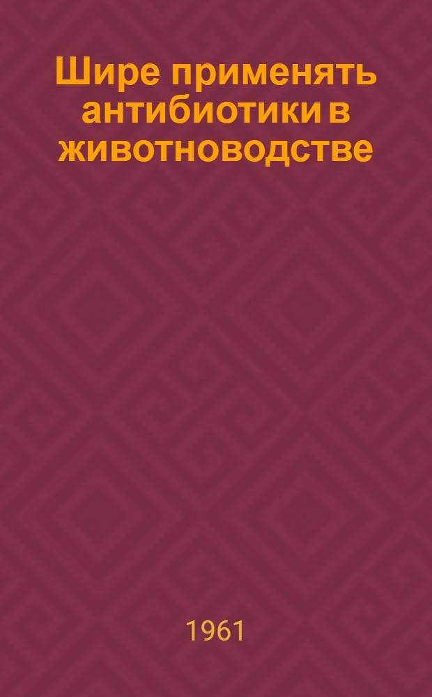 Шире применять антибиотики в животноводстве : Тезисы доклада к Съезду специалистов сел. хозяйства Кирг. ССР