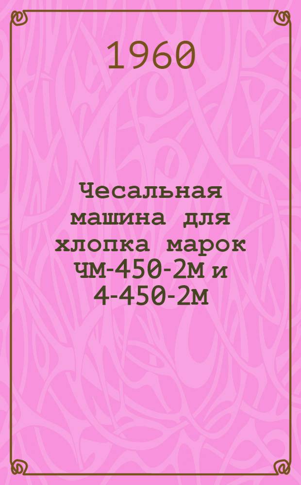 Чесальная машина для хлопка марок ЧМ-450-2М и 4-450-2М : Руководство по эксплуатации