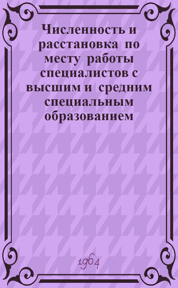 Численность и расстановка по месту работы специалистов с высшим и средним специальным образованием, занятых в народном хозяйстве Молдавской ССР на 1 декабря 1963 г.