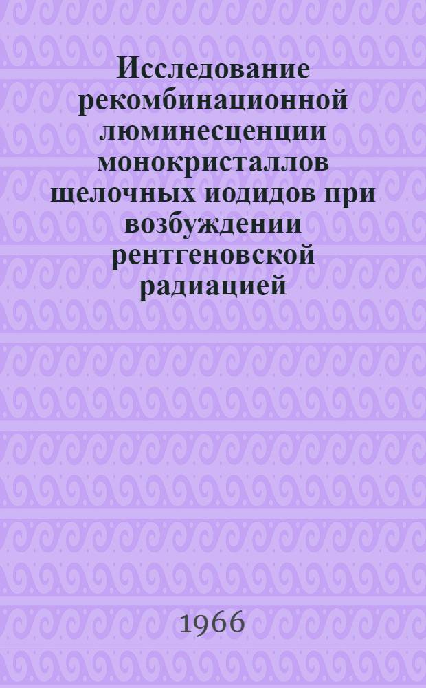 Исследование рекомбинационной люминесценции монокристаллов щелочных иодидов при возбуждении рентгеновской радиацией : Автореферат дис. на соискание учен. степени канд. физ.-мат. наук