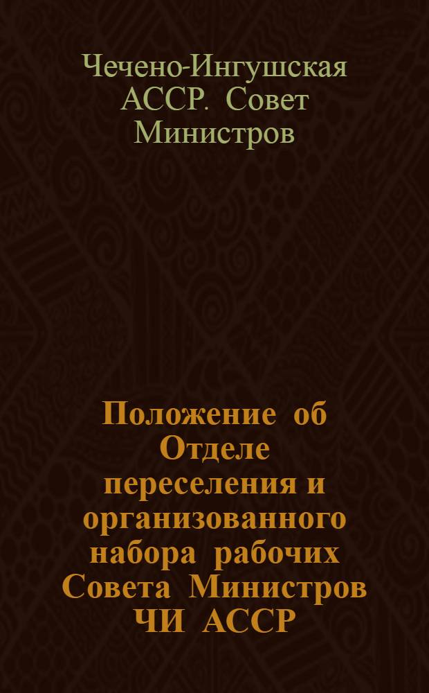 Положение об Отделе переселения и организованного набора рабочих Совета Министров ЧИ АССР : Утв. 25/I 1962 г.
