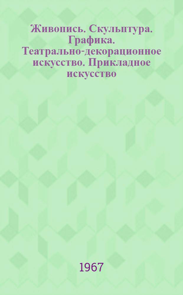 Живопись. Скульптура. Графика. Театрально-декорационное искусство. Прикладное искусство : Каталог осенней выставки. Ноябрь, 1966