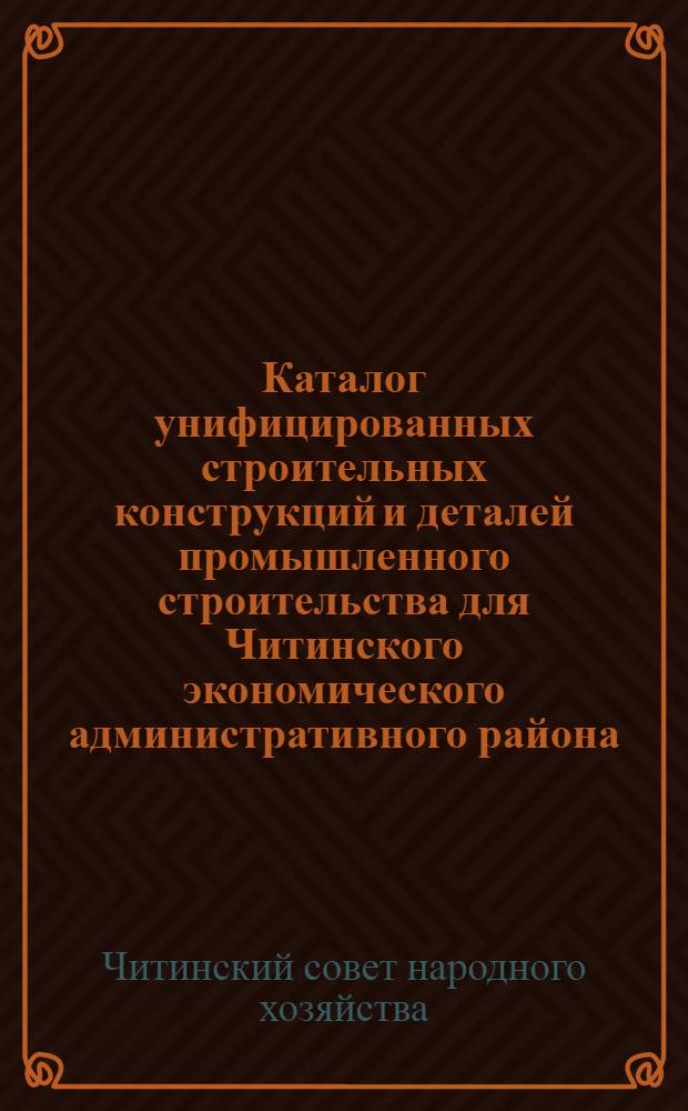Каталог унифицированных строительных конструкций и деталей промышленного строительства для Читинского экономического административного района