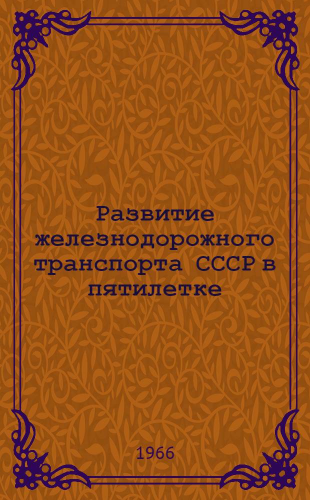 Развитие железнодорожного транспорта СССР в пятилетке : (Материалы в помощь внештатным лекторам и докладчикам райпрофсожей и дорпрофсожей)