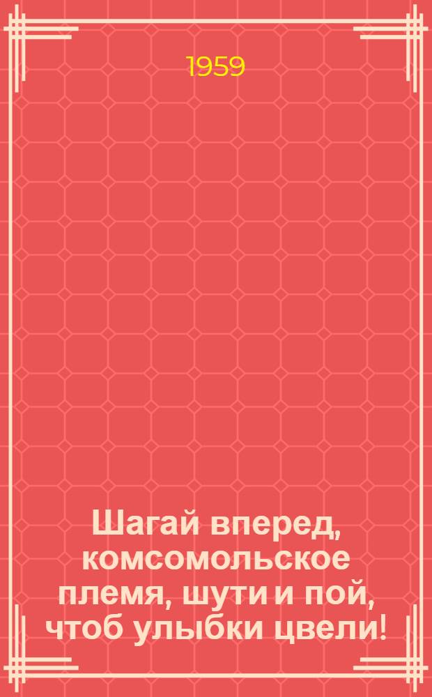 Шагай вперед, комсомольское племя, шути и пой, чтоб улыбки цвели! : Сборник песен