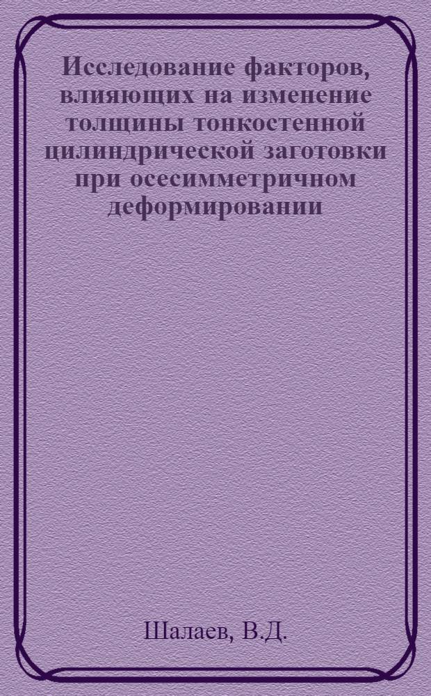 Исследование факторов, влияющих на изменение толщины тонкостенной цилиндрической заготовки при осесимметричном деформировании : Автореферат дис. на соискание учен. степени кандидата техн. наук