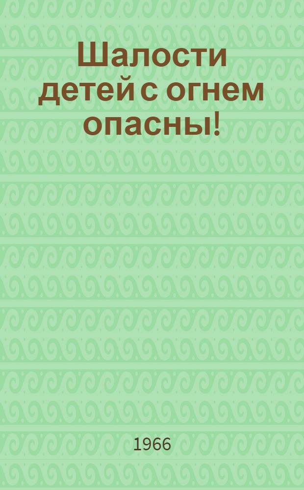 Шалости детей с огнем опасны! : Памятка родителям