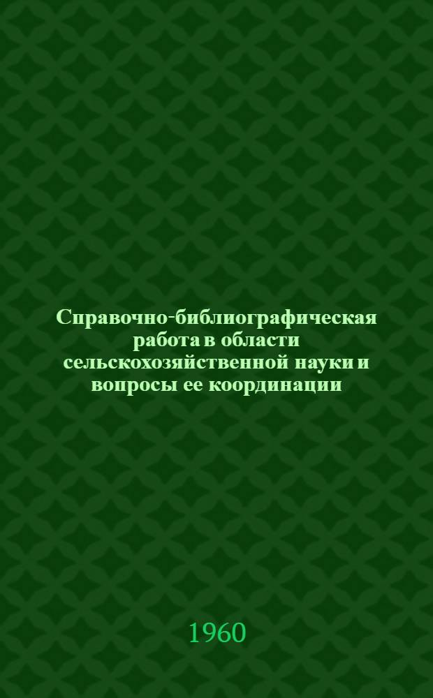 Справочно-библиографическая работа в области сельскохозяйственной науки и вопросы ее координации : Сообщ. зав. справочно-библиогр. отд. ЦНСХБ Т.И. Шапиро на Всесоюз. совещании по справочно-библиогр. работе