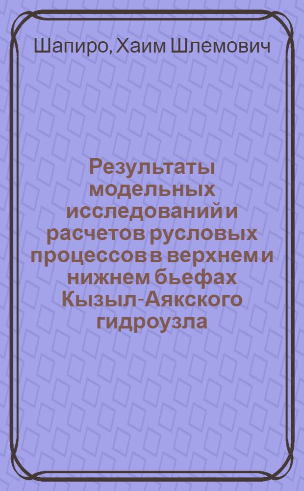 Результаты модельных исследований и расчетов русловых процессов в верхнем и нижнем бьефах Кызыл-Аякского гидроузла