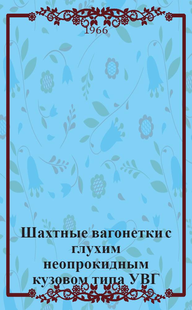 Шахтные вагонетки с глухим неопрокидным кузовом типа УВГ : Каталог