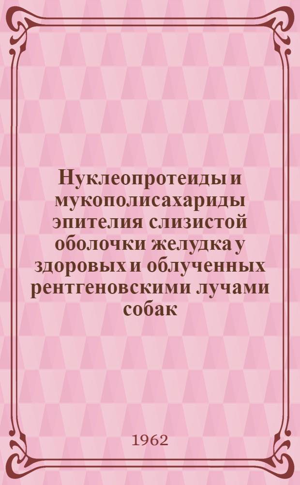 Нуклеопротеиды и мукополисахариды эпителия слизистой оболочки желудка у здоровых и облученных рентгеновскими лучами собак : (Гистохим. исследование) : Автореферат дис. на соискание учен. степени кандидата мед. наук