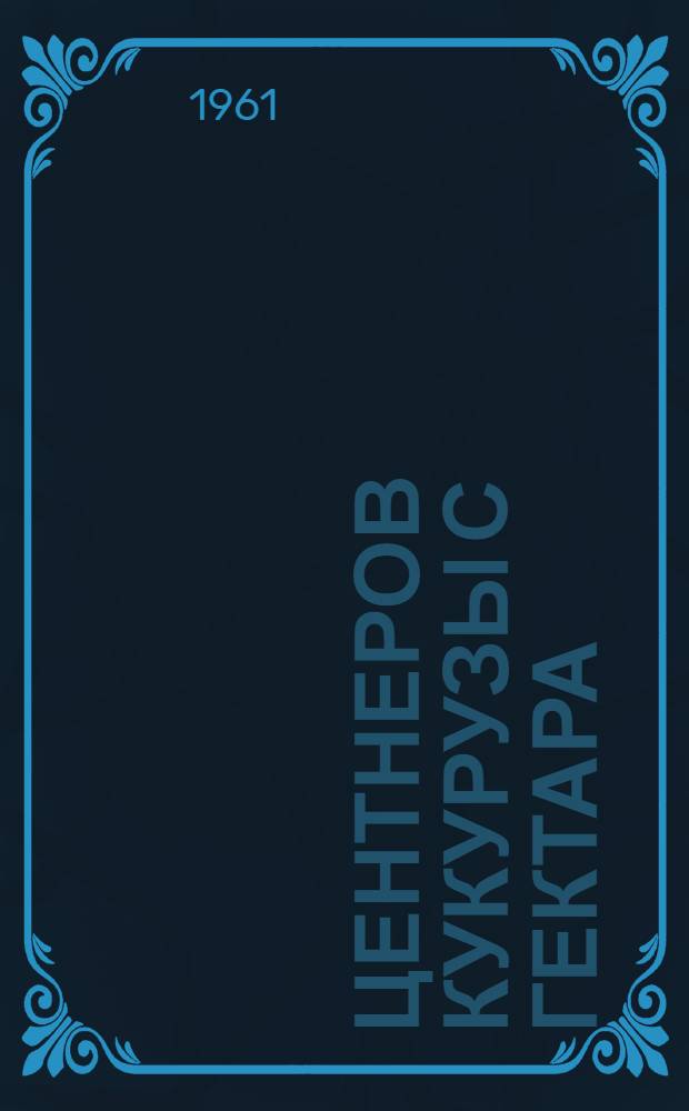 977 центнеров кукурузы с гектара : Опыт колхоза им. В.И. Ленина, Копыльского района, Минской обл