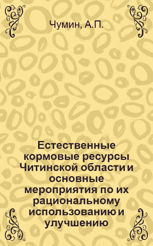 Естественные кормовые ресурсы Читинской области и основные мероприятия по их рациональному использованию и улучшению : (Доклад на секции сел., пушного и рыбного хоз-ва)