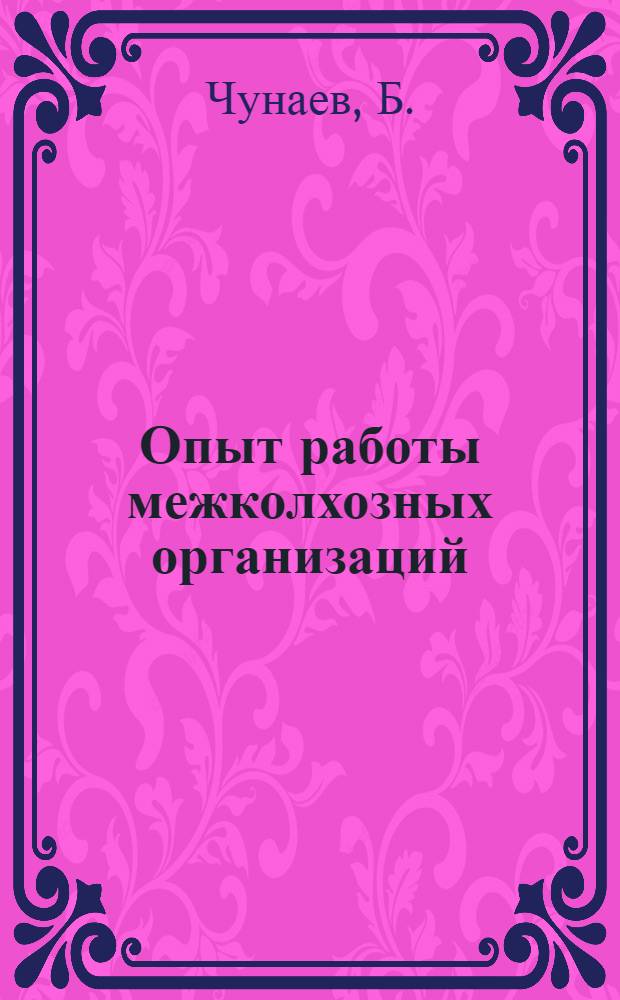 Опыт работы межколхозных организаций : Выступление нач. Бежецкой райсельхозинспекции Б. Чунаева